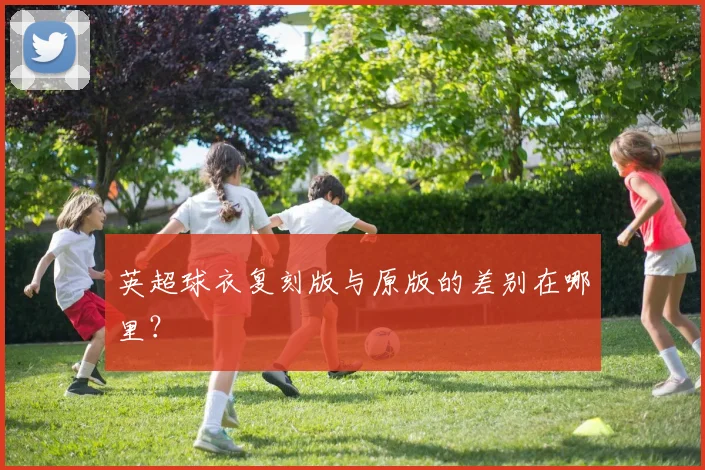 英超球衣复刻版与原版的差别在哪里？