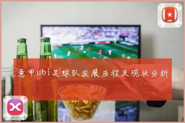 意甲ubi足球队发展历程及现状分析