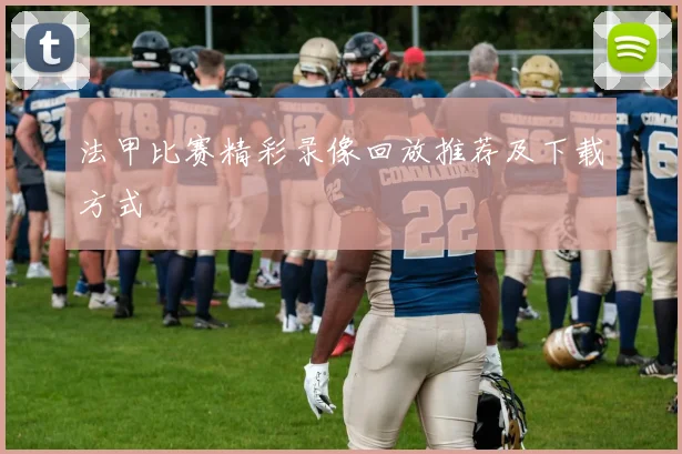 法甲比赛精彩录像回放推荐及下载方式