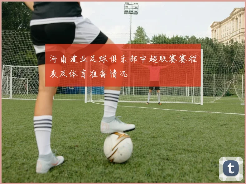河南建业足球俱乐部中超联赛赛程表及体育准备情况