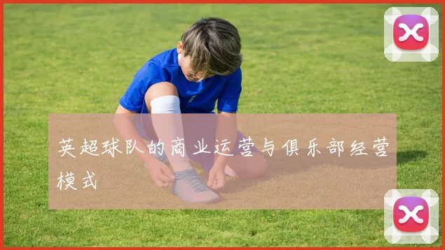 英超球队的商业运营与俱乐部经营模式