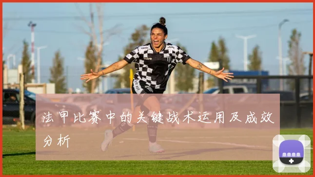 法甲比赛中的关键战术运用及成效分析