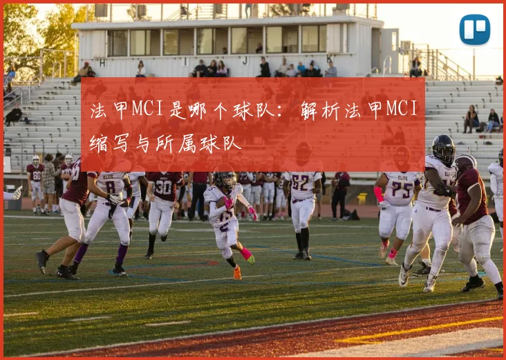 法甲MCI是哪个球队：解析法甲MCI缩写与所属球队