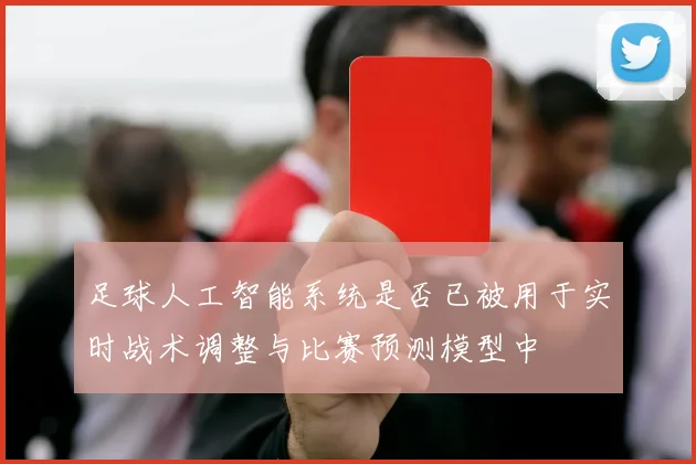 足球人工智能系统是否已被用于实时战术调整与比赛预测模型中