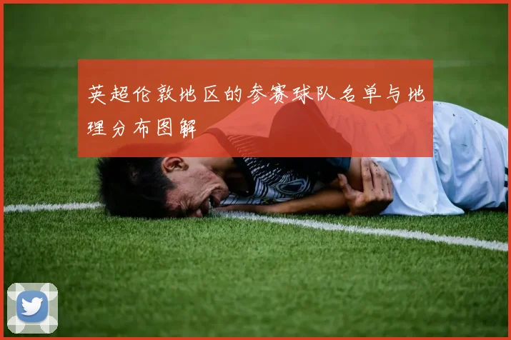 英超伦敦地区的参赛球队名单与地理分布图解