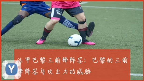 法甲巴黎三前锋阵容：巴黎的三前锋阵容与攻击力的威胁