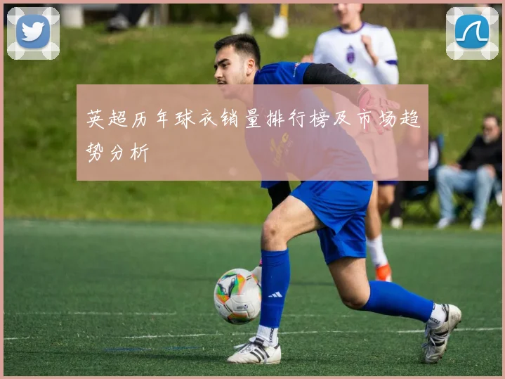 英超历年球衣销量排行榜及市场趋势分析
